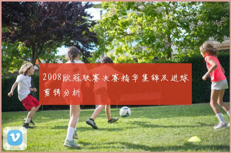 2008欧冠联赛决赛精华集锦及进球剪辑分析