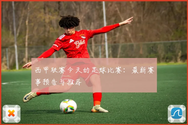 西甲联赛今天的足球比赛:最新赛事预告与推荐