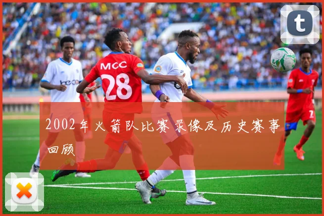 2002年火箭队比赛录像及历史赛事回顾