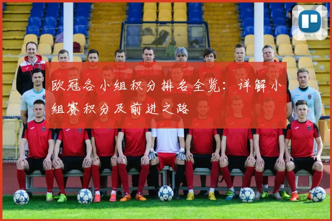 欧冠各小组积分排名全览：详解小组赛积分及前进之路