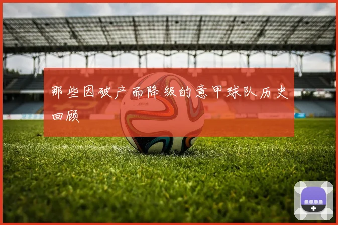 那些因破产而降级的意甲球队历史回顾