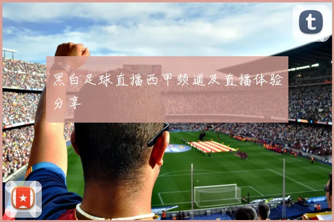 黑白足球直播西甲频道及直播体验分享
