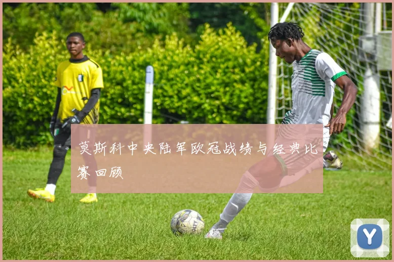 莫斯科中央陆军欧冠战绩与经典比赛回顾