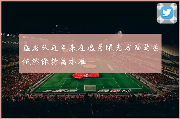 猛龙队近年来在选秀眼光方面是否依然保持高水准